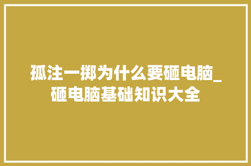 孤注一掷为什么要砸电脑_砸电脑基础知识大全 网络技术