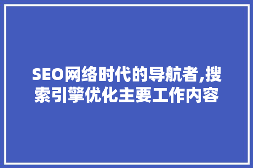 SEO网络时代的导航者,搜索引擎优化主要工作内容
