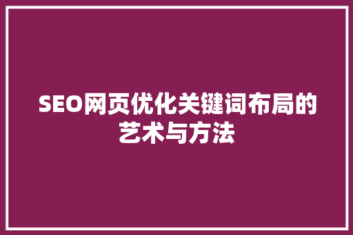 SEO网页优化关键词布局的艺术与方法