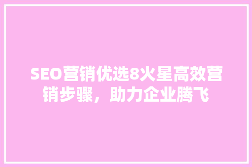 SEO营销优选8火星高效营销步骤，助力企业腾飞
