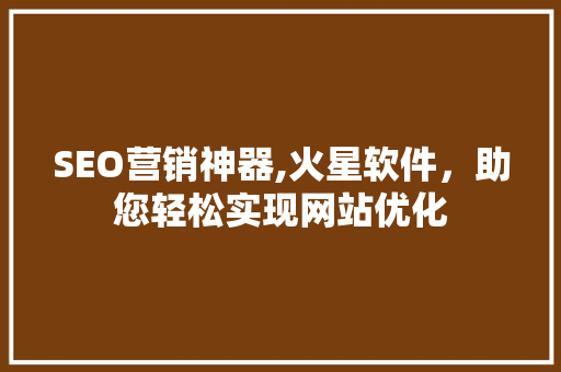 SEO营销神器,火星软件，助您轻松实现网站优化