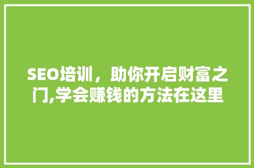 SEO培训，助你开启财富之门,学会赚钱的方法在这里