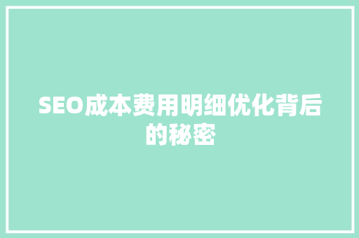 SEO成本费用明细优化背后的秘密 SEO成本费用明细优化背后的秘密