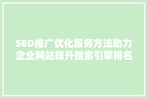 SEO推广优化服务方法助力企业网站提升搜索引擎排名