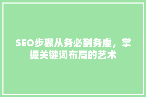 SEO步骤从务必到务虚，掌握关键词布局的艺术