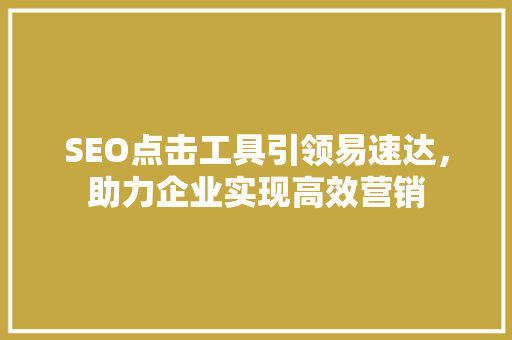 SEO点击工具引领易速达,助力企业实现高效营销 SEO点击工具引领易速达,助力企业实现高效营销
