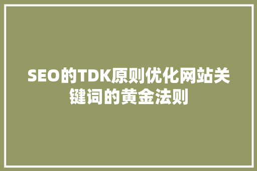 SEO的TDK原则优化网站关键词的黄金法则