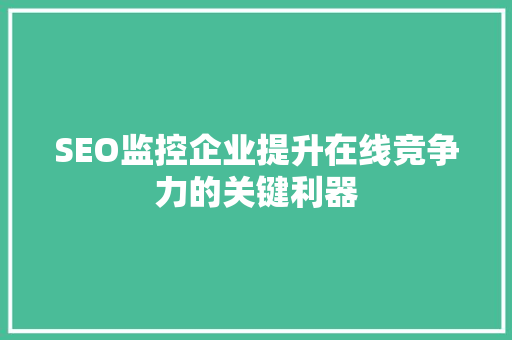 SEO监控企业提升在线竞争力的关键利器 SEO监控企业提升在线竞争力的关键利器