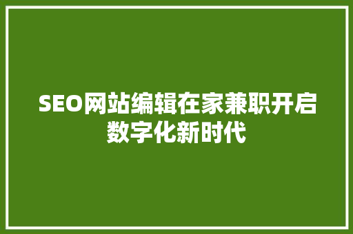 SEO网站编辑在家兼职开启数字化新时代