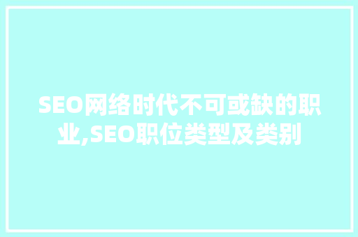 SEO网络时代不可或缺的职业,SEO职位类型及类别
