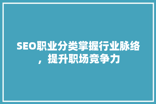 SEO职业分类掌握行业脉络，提升职场竞争力