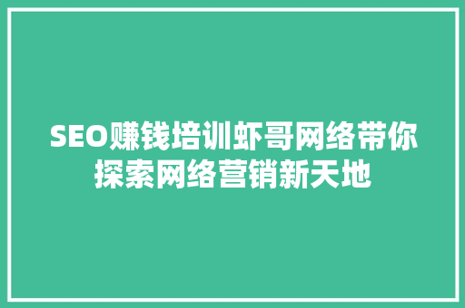 SEO赚钱培训虾哥网络带你探索网络营销新天地