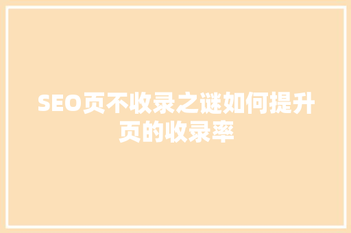 SEO页不收录之谜如何提升页的收录率