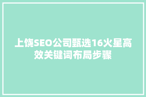 上饶SEO公司甄选16火星高效关键词布局步骤