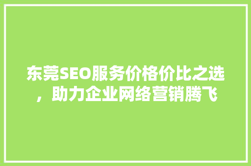东莞SEO服务价格价比之选，助力企业网络营销腾飞