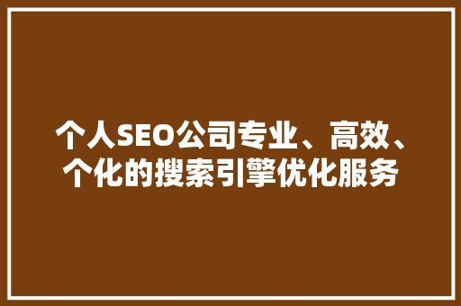 个人SEO公司专业、高效、个化的搜索引擎优化服务