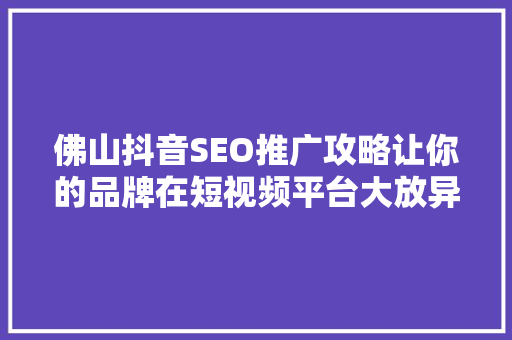 佛山抖音SEO推广攻略让你的品牌在短视频平台大放异彩