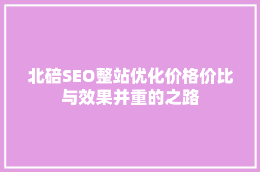 北碚SEO整站优化价格价比与效果并重的之路