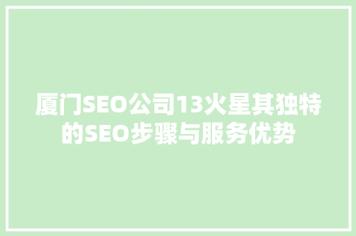 厦门SEO公司13火星其独特的SEO步骤与服务优势 厦门SEO公司13火星其独特的SEO步骤与服务优势