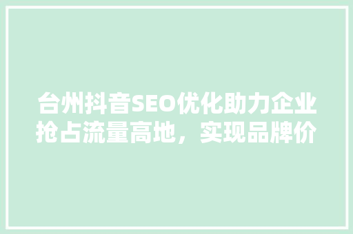 台州抖音SEO优化助力企业抢占流量高地,实现品牌价值飞跃 台州抖音SEO优化助力企业抢占流量高地,实现品牌价值飞跃