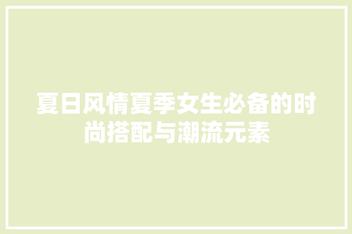 夏日风情夏季女生必备的时尚搭配与潮流元素