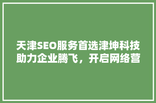 天津SEO服务首选津坤科技助力企业腾飞，开启网络营销新篇章