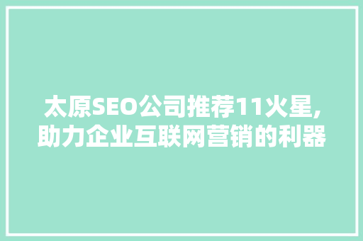 太原SEO公司推荐11火星,助力企业互联网营销的利器