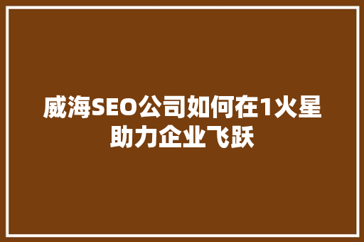 威海SEO公司如何在1火星助力企业飞跃