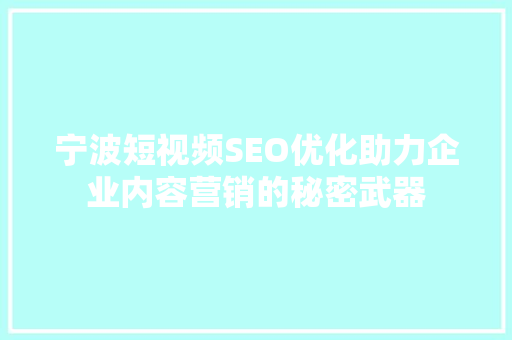 宁波短视频SEO优化助力企业内容营销的秘密武器 宁波短视频SEO优化助力企业内容营销的秘密武器