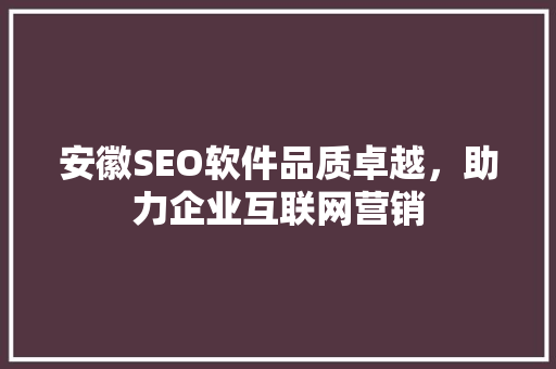 安徽SEO软件品质卓越,助力企业互联网营销 安徽SEO软件品质卓越,助力企业互联网营销