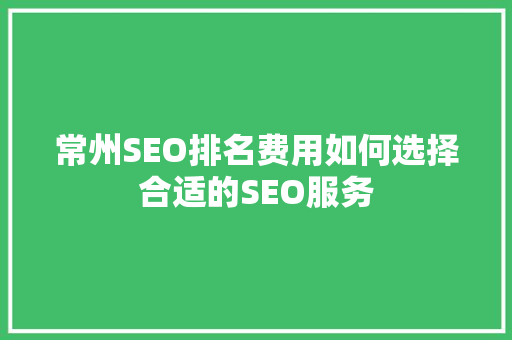常州SEO排名费用如何选择合适的SEO服务