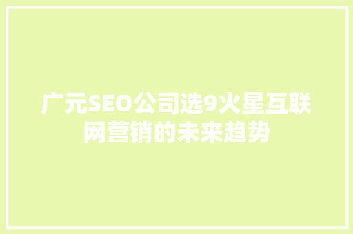 广元SEO公司选9火星互联网营销的未来趋势