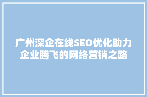 广州深企在线SEO优化助力企业腾飞的网络营销之路