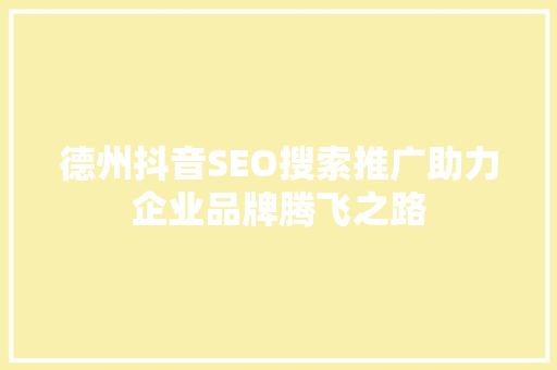 德州抖音SEO搜索推广助力企业品牌腾飞之路 德州抖音SEO搜索推广助力企业品牌腾飞之路