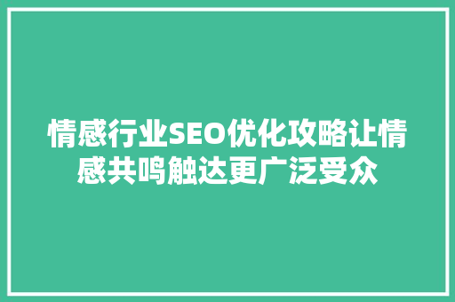 情感行业SEO优化攻略让情感共鸣触达更广泛受众 情感行业SEO优化攻略让情感共鸣触达更广泛受众