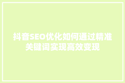 抖音SEO优化如何通过精准关键词实现高效变现