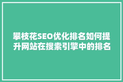 攀枝花SEO优化排名如何提升网站在搜索引擎中的排名 攀枝花SEO优化排名如何提升网站在搜索引擎中的排名