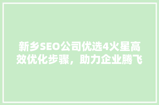新乡SEO公司优选4火星高效优化步骤,助力企业腾飞 新乡SEO公司优选4火星高效优化步骤,助力企业腾飞