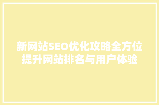 新网站SEO优化攻略全方位提升网站排名与用户体验