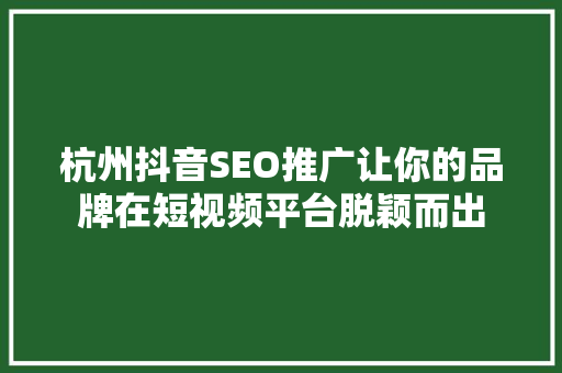 杭州抖音SEO推广让你的品牌在短视频平台脱颖而出 杭州抖音SEO推广让你的品牌在短视频平台脱颖而出