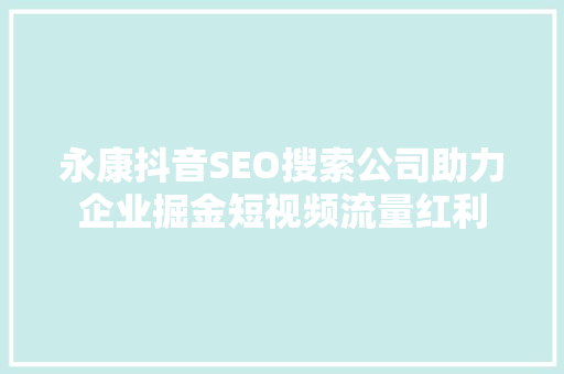 永康抖音SEO搜索公司助力企业掘金短视频流量红利 永康抖音SEO搜索公司助力企业掘金短视频流量红利