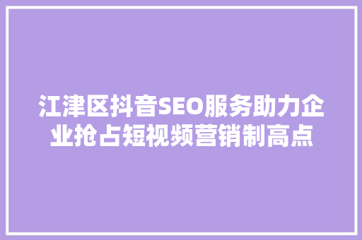 江津区抖音SEO服务助力企业抢占短视频营销制高点
