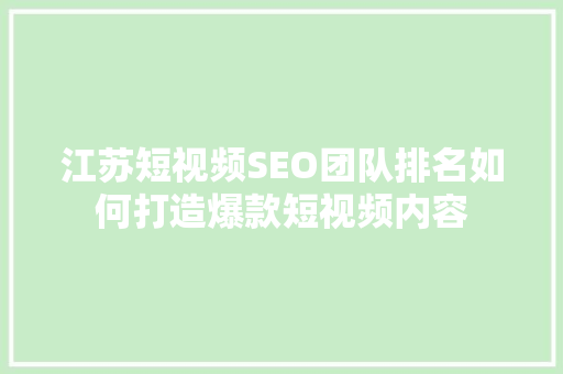 江苏短视频SEO团队排名如何打造爆款短视频内容 江苏短视频SEO团队排名如何打造爆款短视频内容