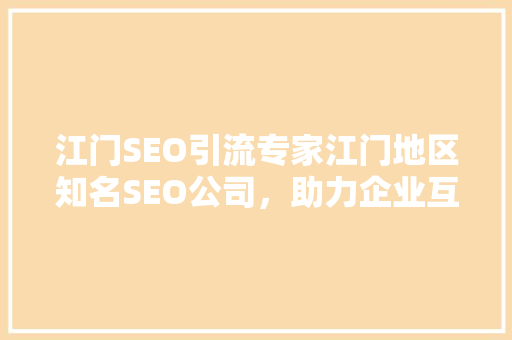 江门SEO引流专家江门地区知名SEO公司,助力企业互联网营销 江门SEO引流专家江门地区知名SEO公司,助力企业互联网营销