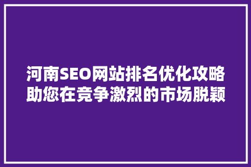 河南SEO网站排名优化攻略助您在竞争激烈的市场脱颖而出