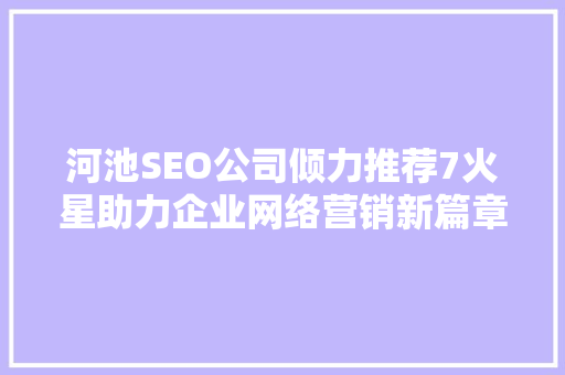 河池SEO公司倾力推荐7火星助力企业网络营销新篇章