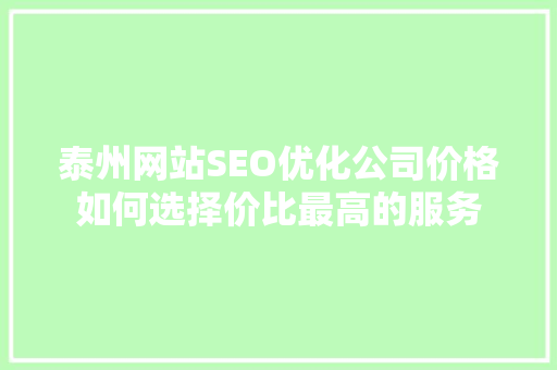 泰州网站SEO优化公司价格如何选择价比最高的服务