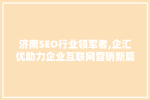 济南SEO行业领军者,企汇优助力企业互联网营销新篇章