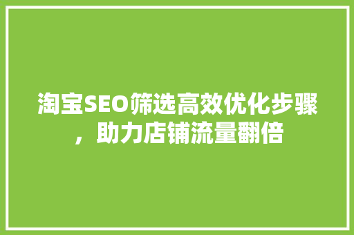 淘宝SEO筛选高效优化步骤，助力店铺流量翻倍