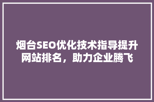 烟台SEO优化技术指导提升网站排名，助力企业腾飞
